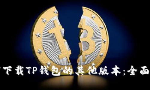如何下载TP钱包的其他版本：全面指导