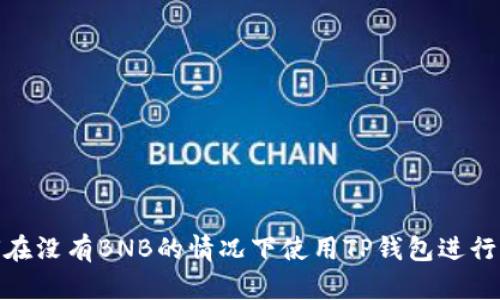 如何在没有BNB的情况下使用TP钱包进行转账