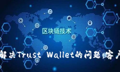 如何高效解决Trust Wallet的问题：客户服务指南