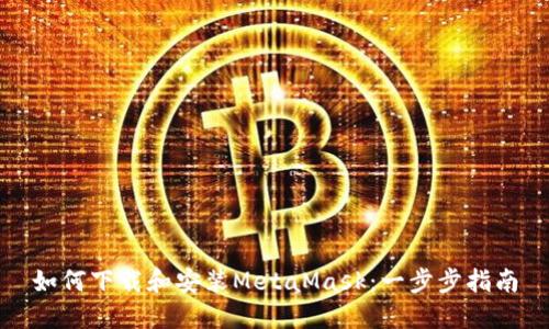 如何下载和安装MetaMask：一步步指南