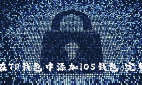 如何在TP钱包中添加iOS钱包：完整指南