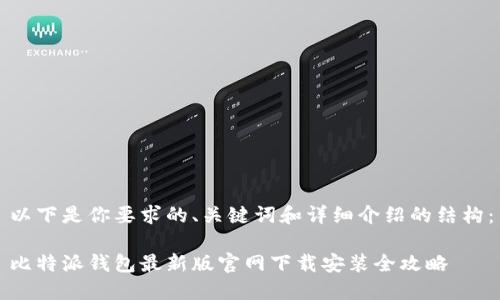 以下是你要求的、关键词和详细介绍的结构：

比特派钱包最新版官网下载安装全攻略
