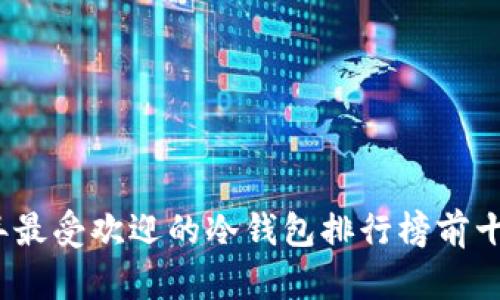 2023年最受欢迎的冷钱包排行榜前十名品牌
