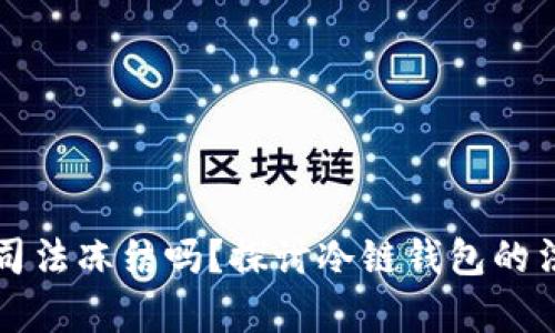 冷链钱包能被司法冻结吗？探讨冷链钱包的法律地位与应用