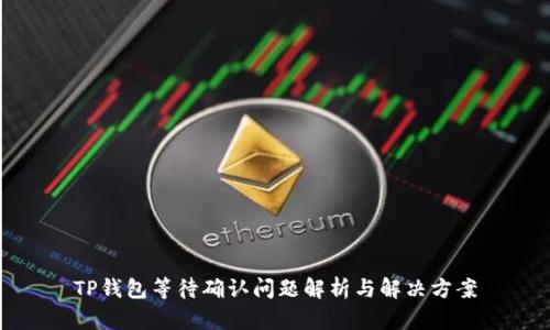 TP钱包等待确认问题解析与解决方案