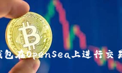 如何使用TP钱包在OpenSea上进行交易？全方位指南