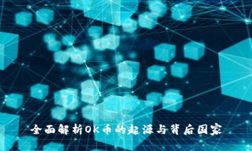 全面解析OK币的起源与背后国家