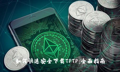 如何快速安全下载TPTP：全面指南