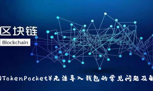 解决TP（TokenPocket）无法导入钱包的常见问题及解决方案