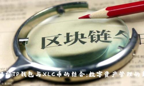 深入解析TP钱包与XLC币的结合：数字资产管理的新选择