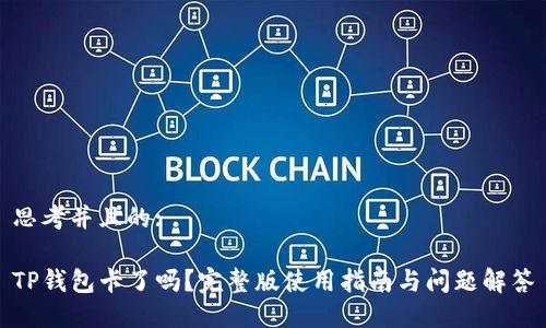 思考并且的:

TP钱包卡了吗？完整版使用指南与问题解答