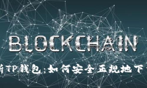 全面解析TP钱包：如何安全正规地下载与使用