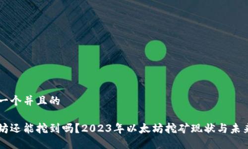 思考一个并且的

以太坊还能挖到吗？2023年以太坊挖矿现状与未来展望