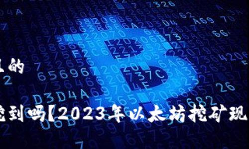 思考一个并且的

以太坊还能挖到吗？2023年以太坊挖矿现状与未来展望