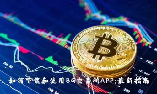 如何下载和使用BG交易所APP：最新指南