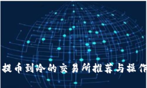 可以提币到冷的交易所推荐与操作指南